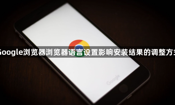 Google浏览器浏览器语言设置影响安装结果的调整方式1