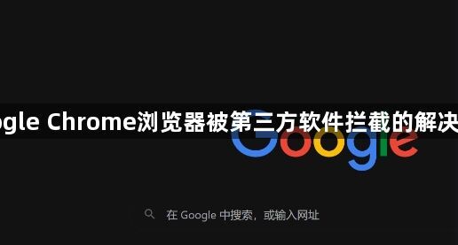 Google Chrome浏览器被第三方软件拦截的解决方案1