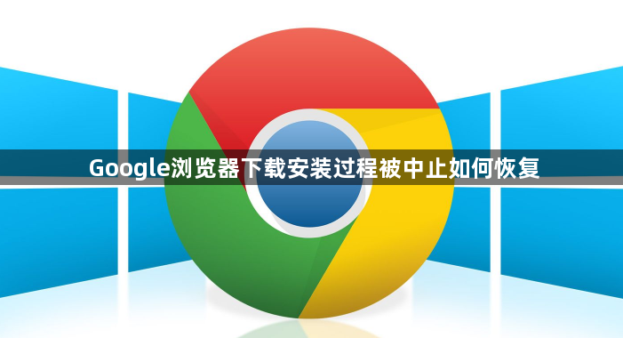Google浏览器下载安装过程被中止如何恢复1