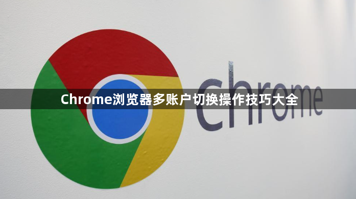 Chrome浏览器多账户切换操作技巧大全1