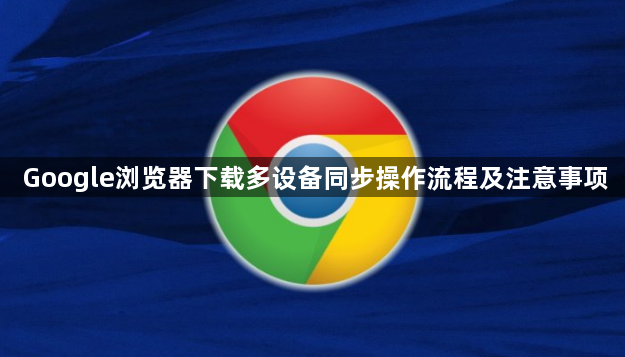Google浏览器下载多设备同步操作流程及注意事项1