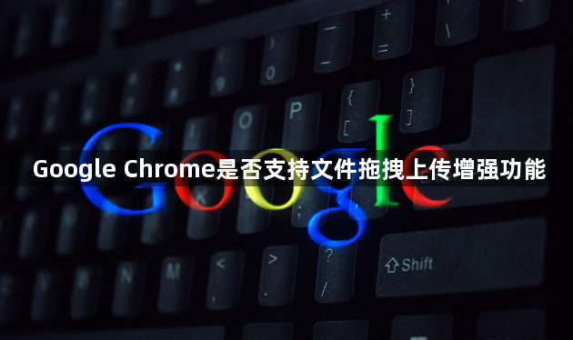 Google Chrome是否支持文件拖拽上传增强功能1