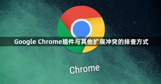 Google Chrome插件与其他扩展冲突的排查方式1