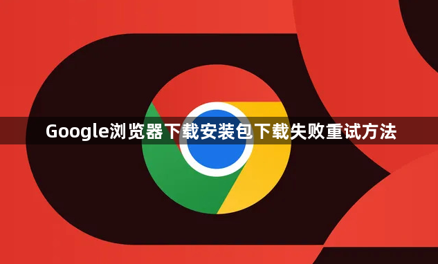 Google浏览器下载安装包下载失败重试方法1