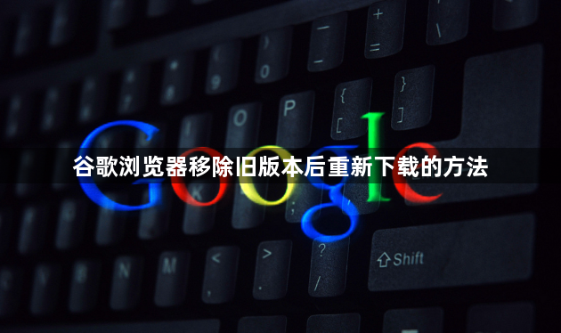 谷歌浏览器移除旧版本后重新下载的方法1