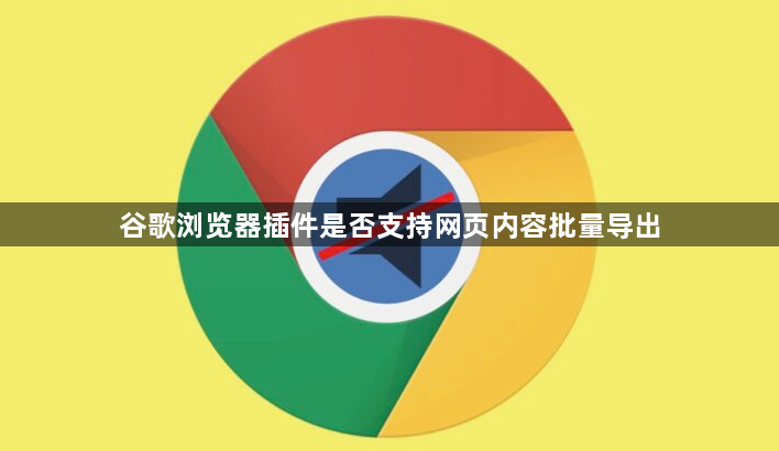 谷歌浏览器插件是否支持网页内容批量导出1