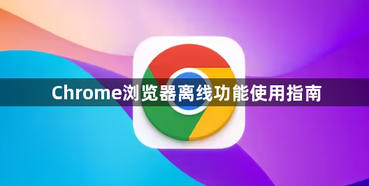 Chrome浏览器离线功能使用指南1
