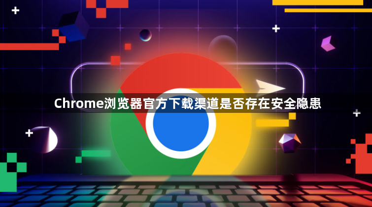 Chrome浏览器官方下载渠道是否存在安全隐患1