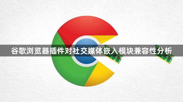 谷歌浏览器插件对社交媒体嵌入模块兼容性分析1