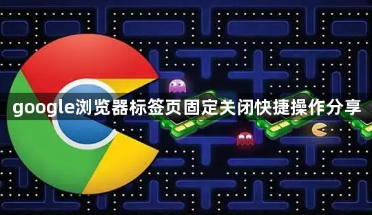 google浏览器标签页固定关闭快捷操作分享1