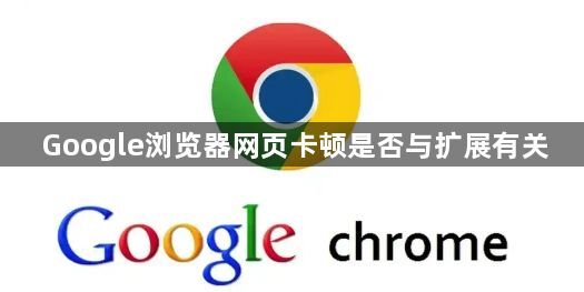 Google浏览器网页卡顿是否与扩展有关1