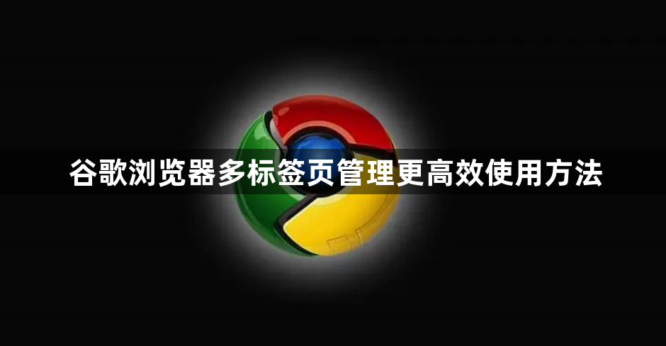 谷歌浏览器多标签页管理更高效使用方法1