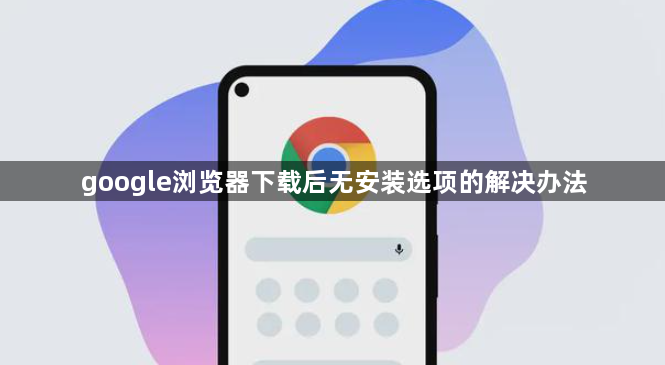 google浏览器下载后无安装选项的解决办法1
