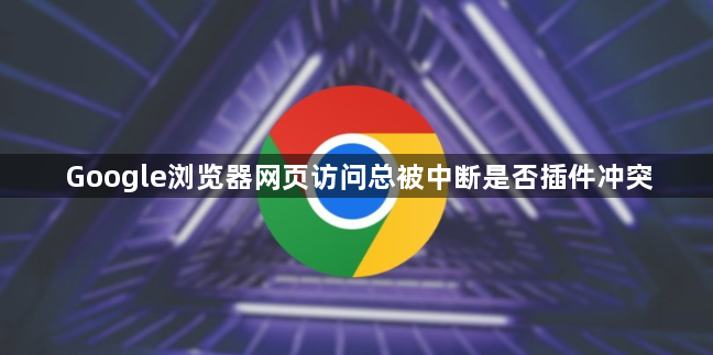 Google浏览器网页访问总被中断是否插件冲突1