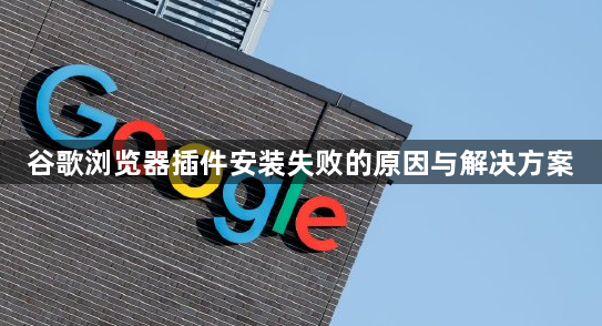 谷歌浏览器插件安装失败的原因与解决方案1