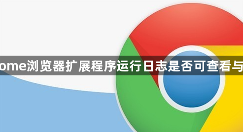 Chrome浏览器扩展程序运行日志是否可查看与清理1