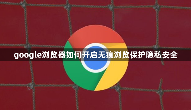 google浏览器如何开启无痕浏览保护隐私安全1