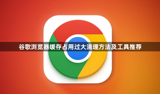 谷歌浏览器缓存占用过大清理方法及工具推荐1