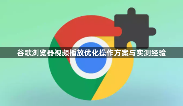 谷歌浏览器视频播放优化操作方案与实测经验1