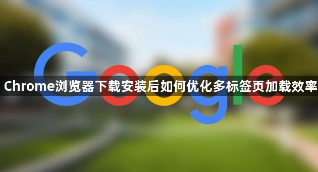 Chrome浏览器下载安装后如何优化多标签页加载效率1