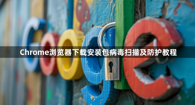 Chrome浏览器下载安装包病毒扫描及防护教程1