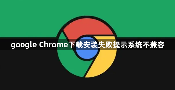 google Chrome下载安装失败提示系统不兼容1
