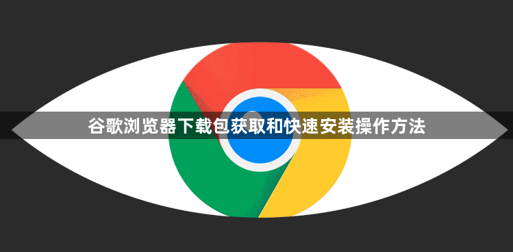 谷歌浏览器下载包获取和快速安装操作方法1