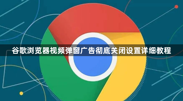 谷歌浏览器视频弹窗广告彻底关闭设置详细教程1
