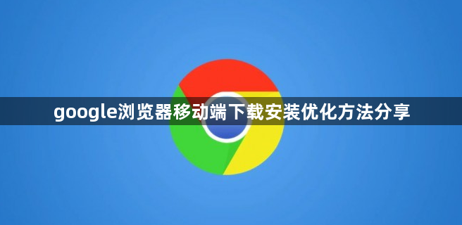 google浏览器移动端下载安装优化方法分享1