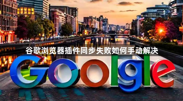 谷歌浏览器插件同步失败如何手动解决1