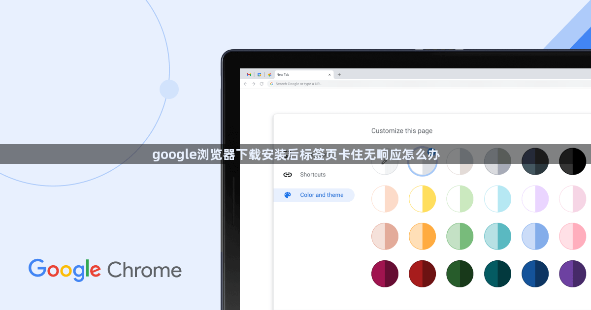 google浏览器下载安装后标签页卡住无响应怎么办1