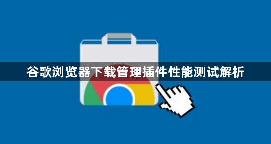 谷歌浏览器下载管理插件性能测试解析1