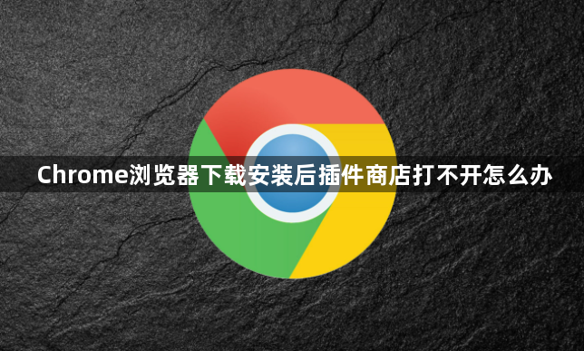 Chrome浏览器下载安装后插件商店打不开怎么办1