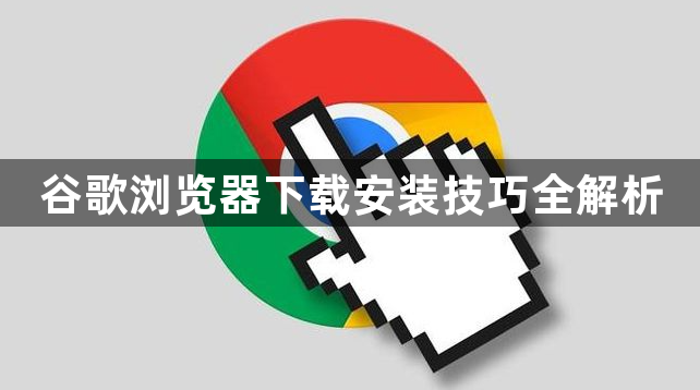 谷歌浏览器下载安装技巧全解析1
