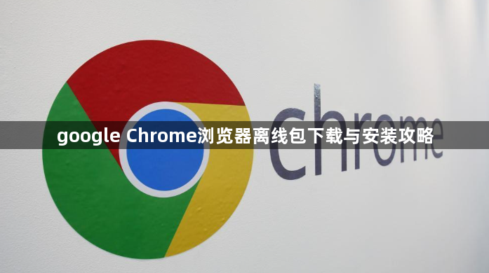 google Chrome浏览器离线包下载与安装攻略1