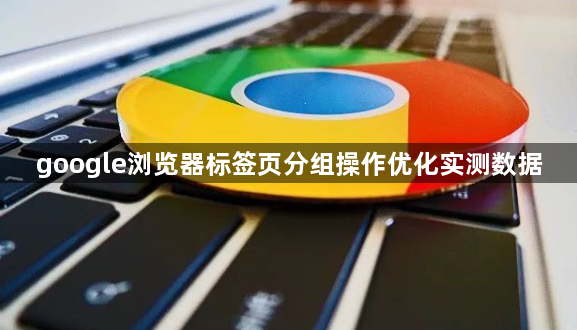 google浏览器标签页分组操作优化实测数据1