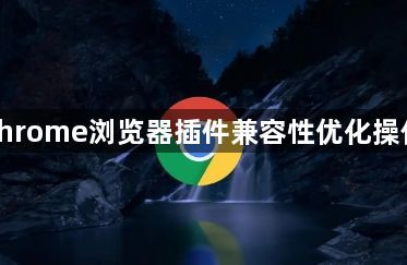 google Chrome浏览器插件兼容性优化操作技巧解析1
