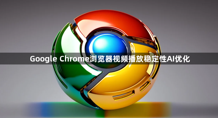 Google Chrome浏览器视频播放稳定性AI优化1