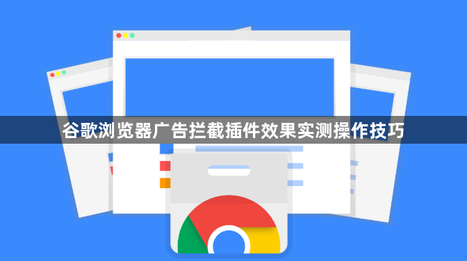谷歌浏览器广告拦截插件效果实测操作技巧1