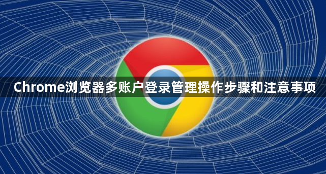 Chrome浏览器多账户登录管理操作步骤和注意事项1