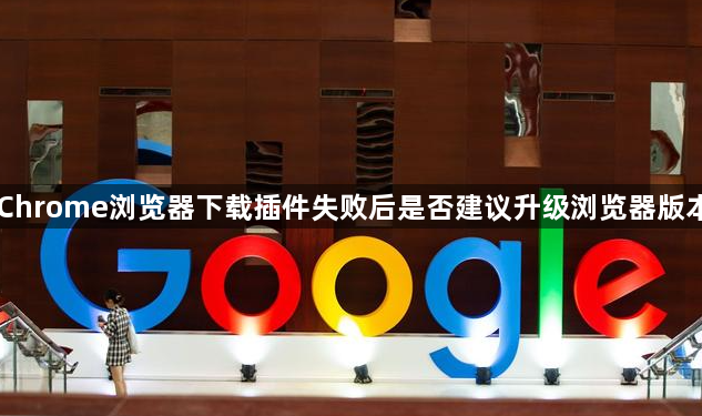 Chrome浏览器下载插件失败后是否建议升级浏览器版本1