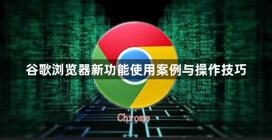 谷歌浏览器新功能使用案例与操作技巧1
