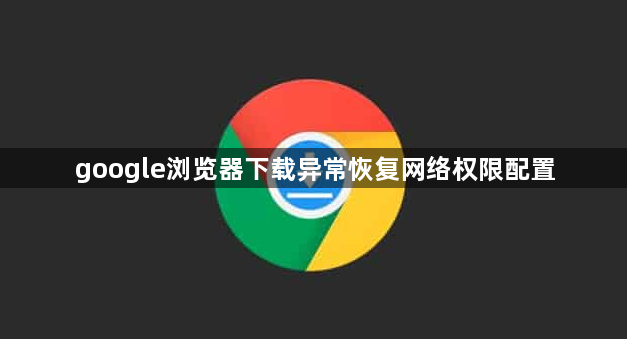 google浏览器下载异常恢复网络权限配置1