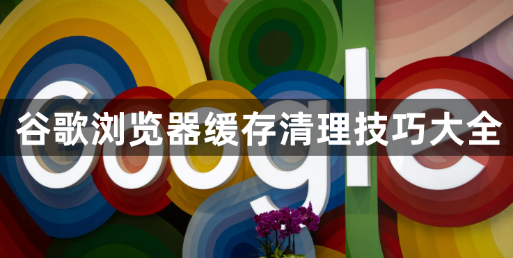 谷歌浏览器缓存清理技巧大全1