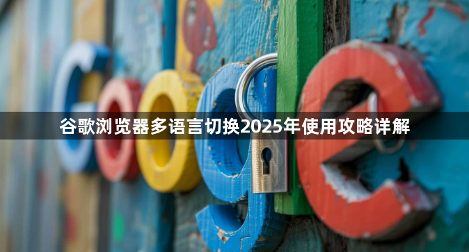 谷歌浏览器多语言切换2025年使用攻略详解1