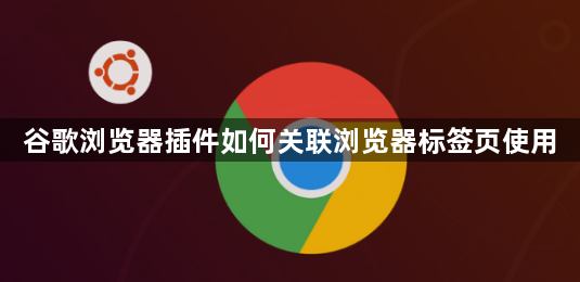 谷歌浏览器插件如何关联浏览器标签页使用1