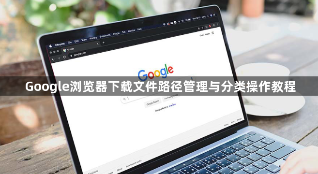 Google浏览器下载文件路径管理与分类操作教程1