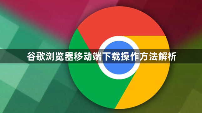 谷歌浏览器移动端下载操作方法解析1