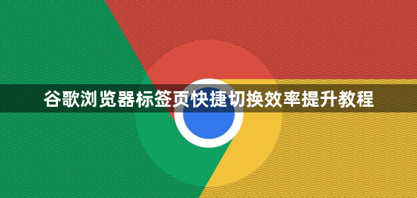 谷歌浏览器标签页快捷切换效率提升教程1