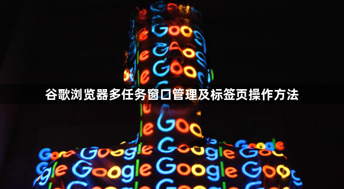 谷歌浏览器多任务窗口管理及标签页操作方法1
